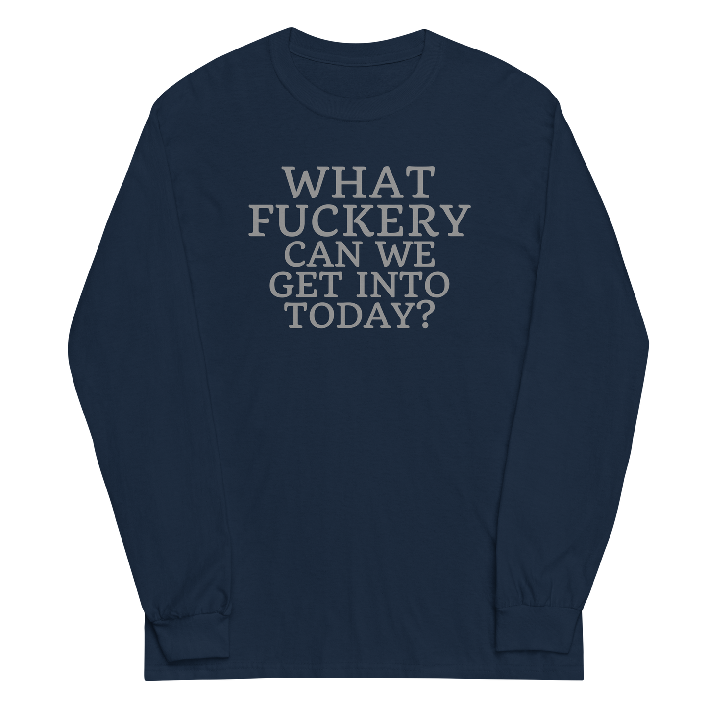 "What fuckery can we get into today?" printed on a navy men's long sleeve shirt laying on a flat surface