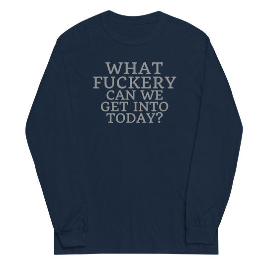 "What fuckery can we get into today?" printed on a navy men's long sleeve shirt laying on a flat surface