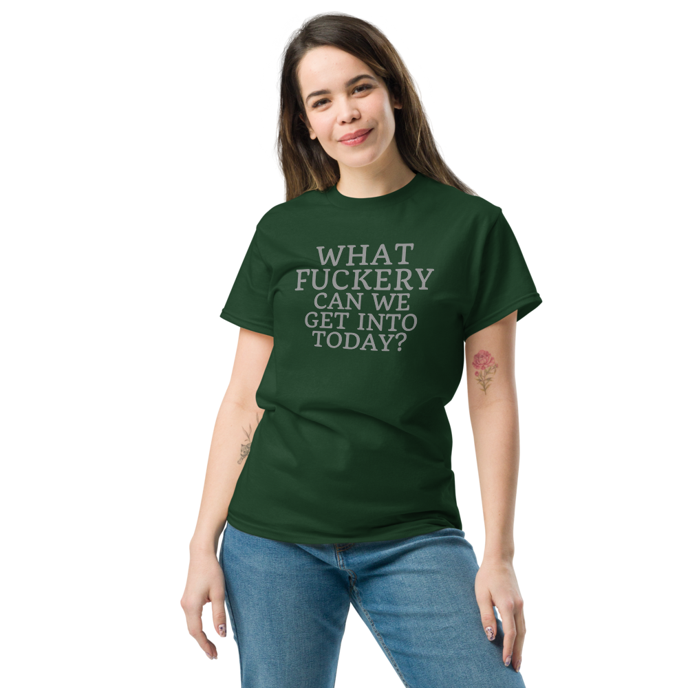 "What fuckery can we get into today?" printed on a forest green unisex classic tee worn by a female