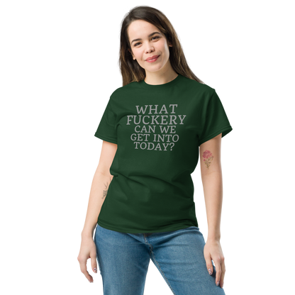 "What fuckery can we get into today?" printed on a forest green unisex classic tee worn by a female