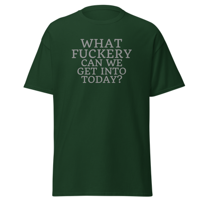 "What fuckery can we get into today?" printed on a forest green on an invisible body