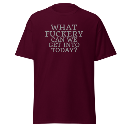 "What fuckery can we get into today?" printed on a maroon on an invisible body