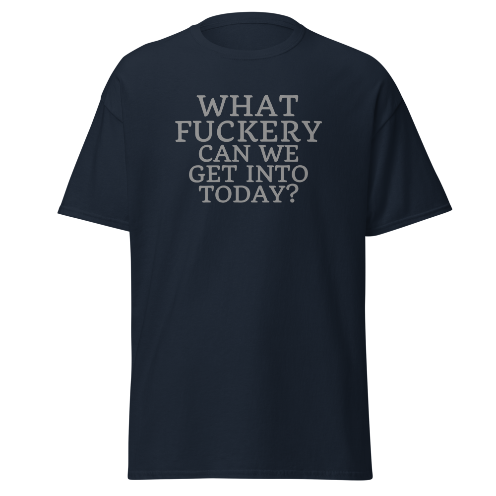 "What fuckery can we get into today?" printed on a navy on an invisible body