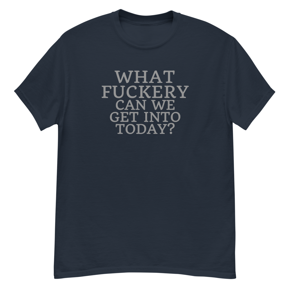 "What fuckery can we get into today?" printed on a navy unisex classic tee laying on a flat surface