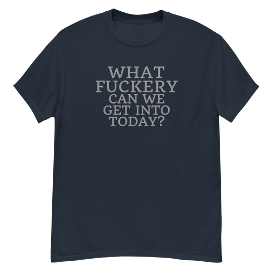 "What fuckery can we get into today?" printed on a navy unisex classic tee laying on a flat surface