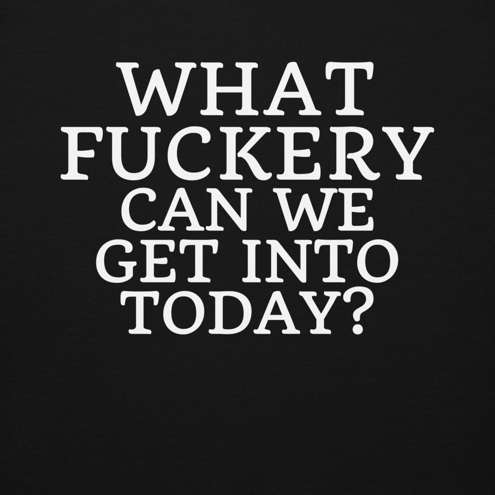 "What fuckery can we get into today?" printed on a black background