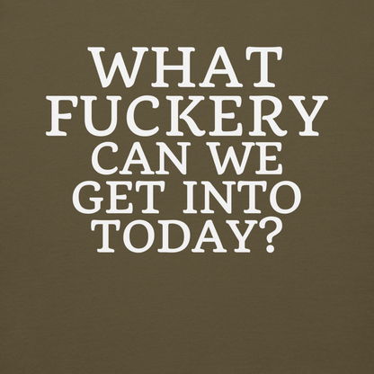 "What fuckery can we get into today?" printed on a military green background