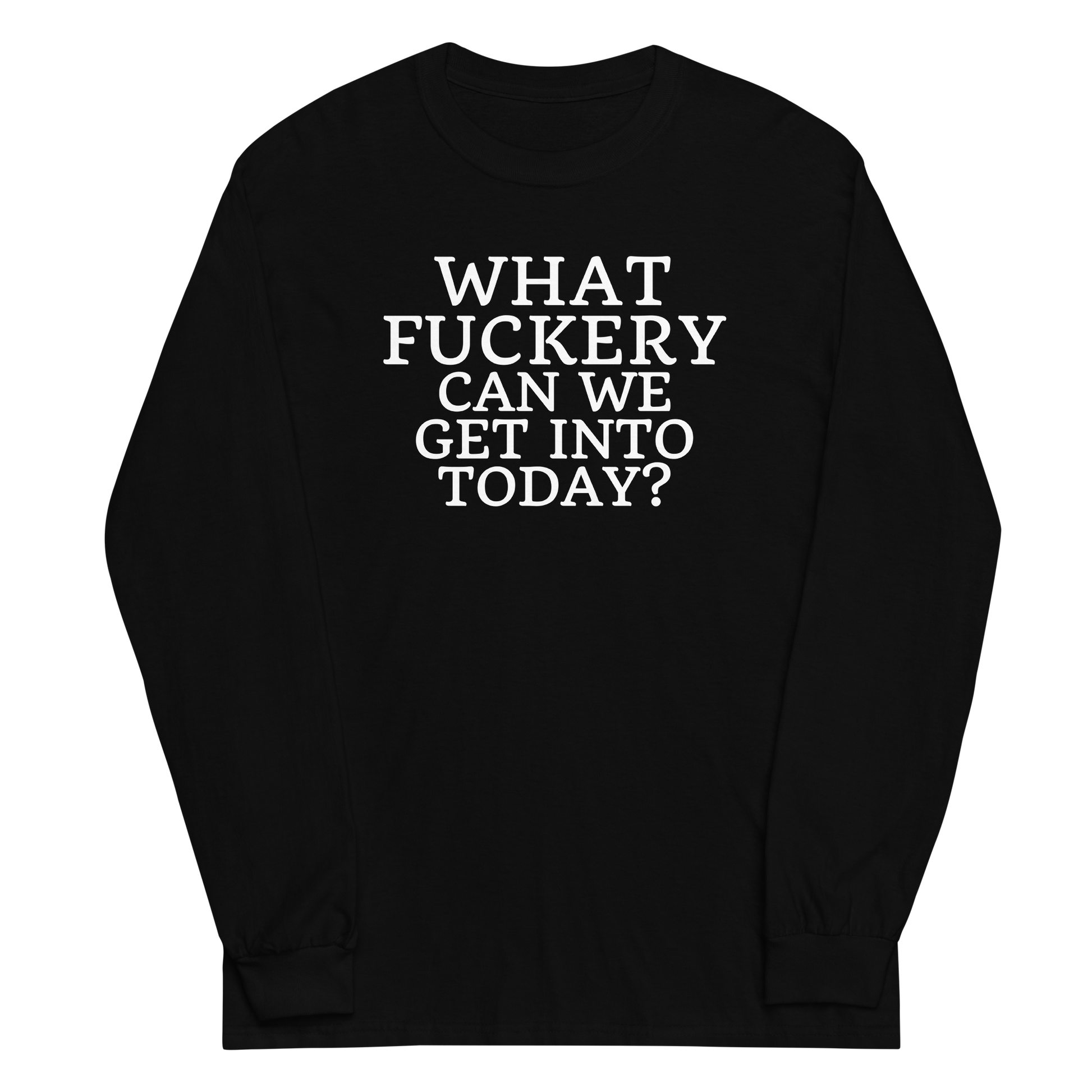 "What fuckery can we get into today?" printed on a black men's long sleeve shirt laying on a flat surface