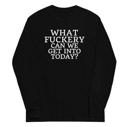 "What fuckery can we get into today?" printed on a black men's long sleeve shirt laying on a flat surface