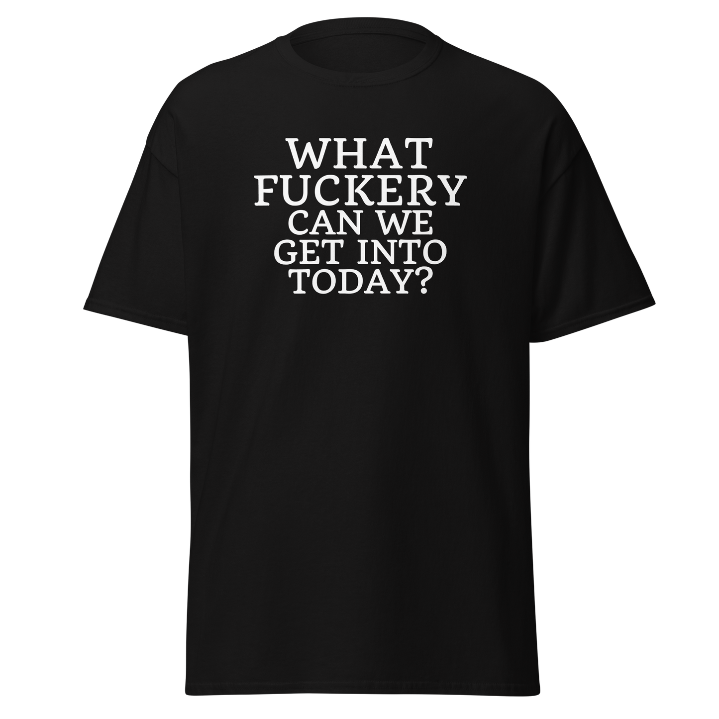 "What fuckery can we get into today?" printed on a black on an invisible body
