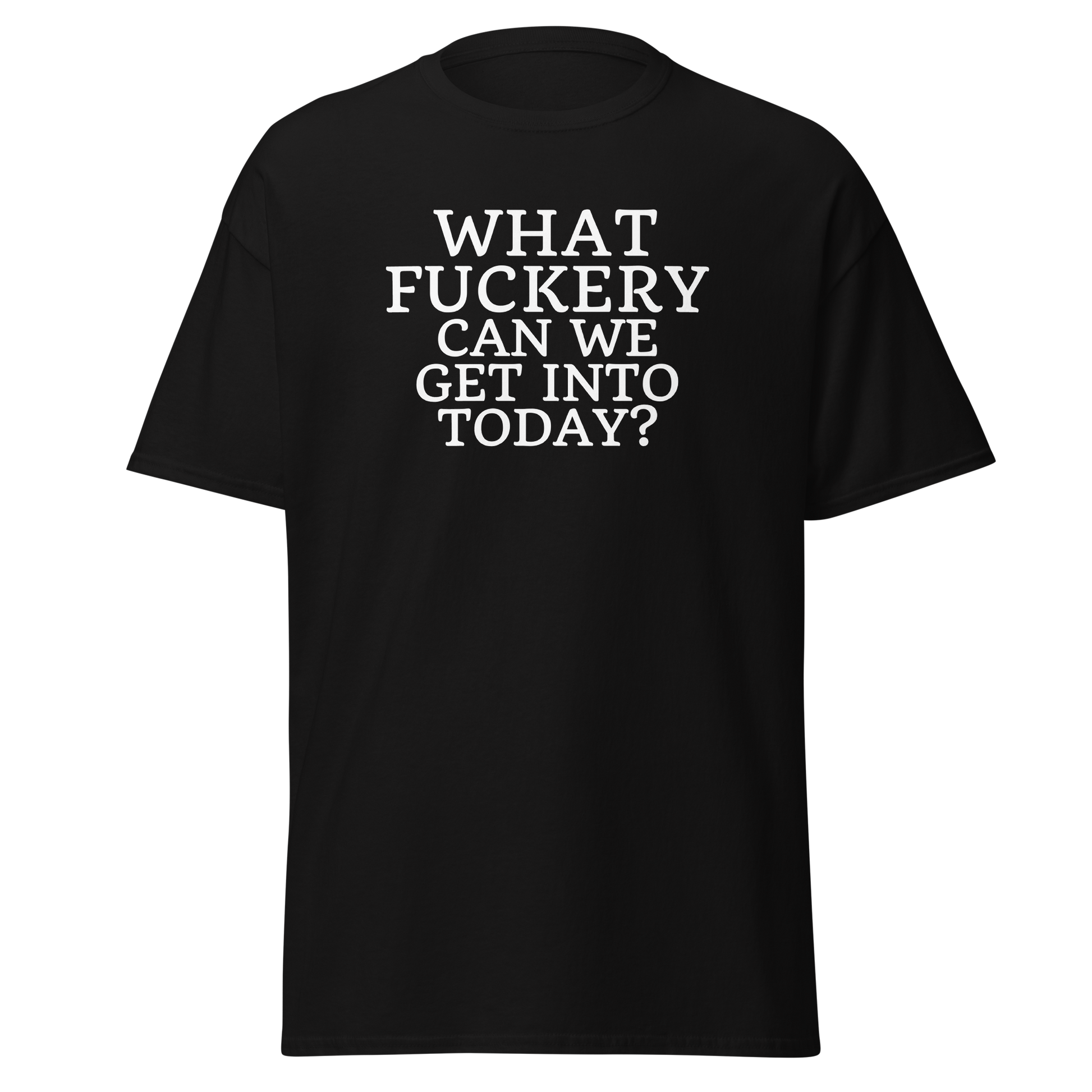 "What fuckery can we get into today?" printed on a black on an invisible body