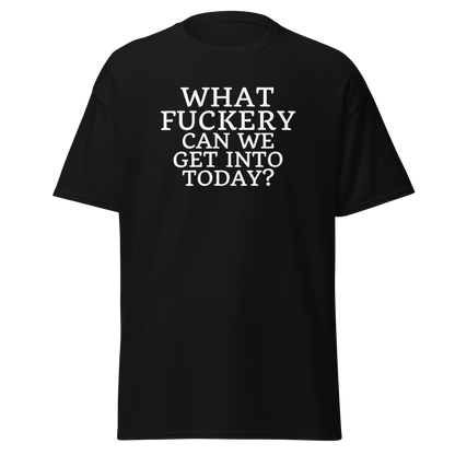 "What fuckery can we get into today?" printed on a black on an invisible body