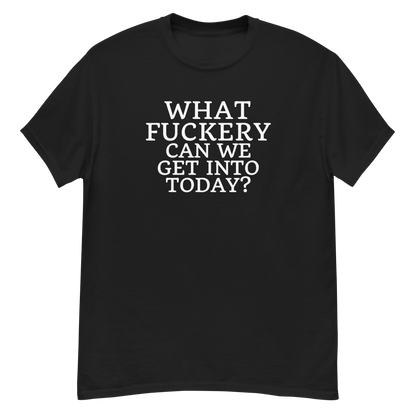 "What fuckery can we get into today?" printed on a black unisex classic tee laying on a flat surface