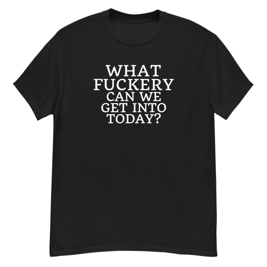 "What fuckery can we get into today?" printed on a black unisex classic tee laying on a flat surface