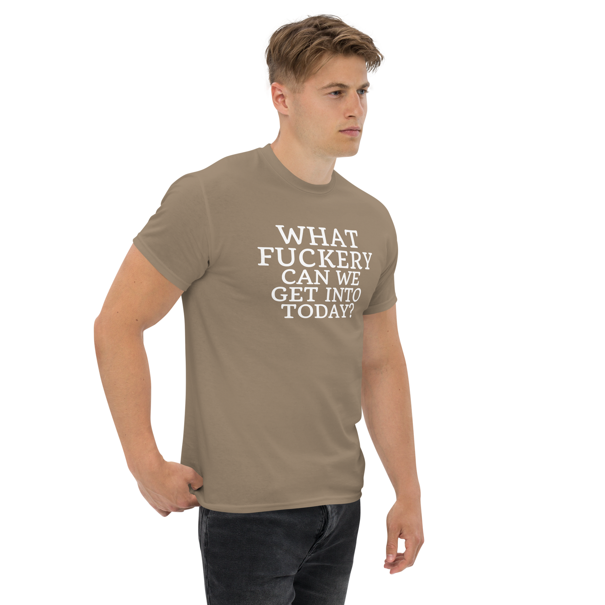 "What fuckery can we get into today?" printed on a brown savana unisex classic tee worn by a male