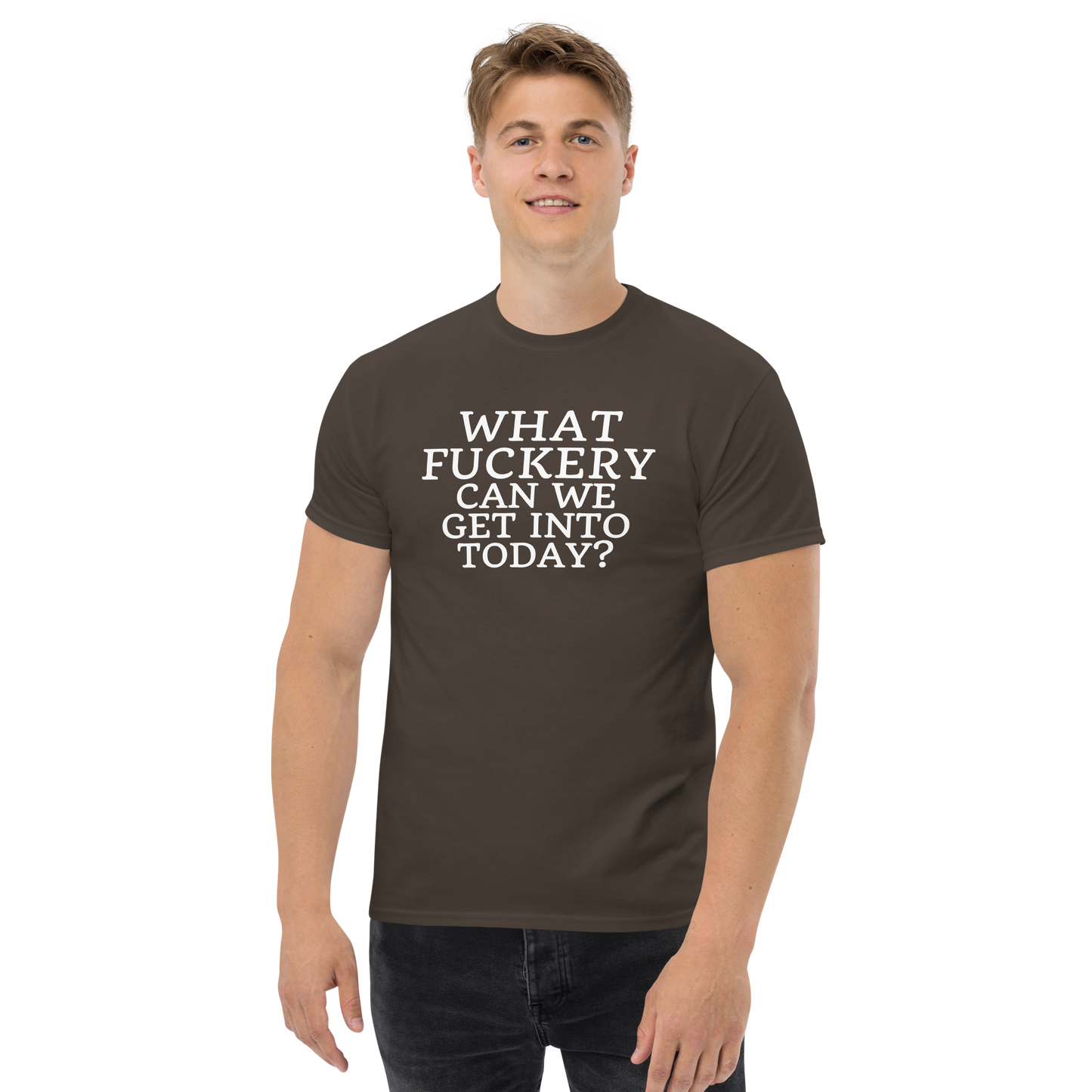 "What fuckery can we get into today?" printed on a dark chocolate unisex classic tee worn by a male