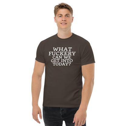 "What fuckery can we get into today?" printed on a dark chocolate unisex classic tee worn by a male