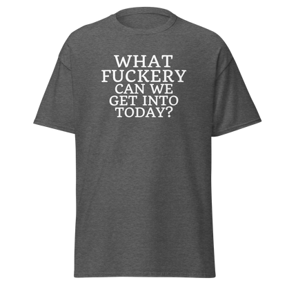 "What fuckery can we get into today?" printed on a dark heather on an invisible body