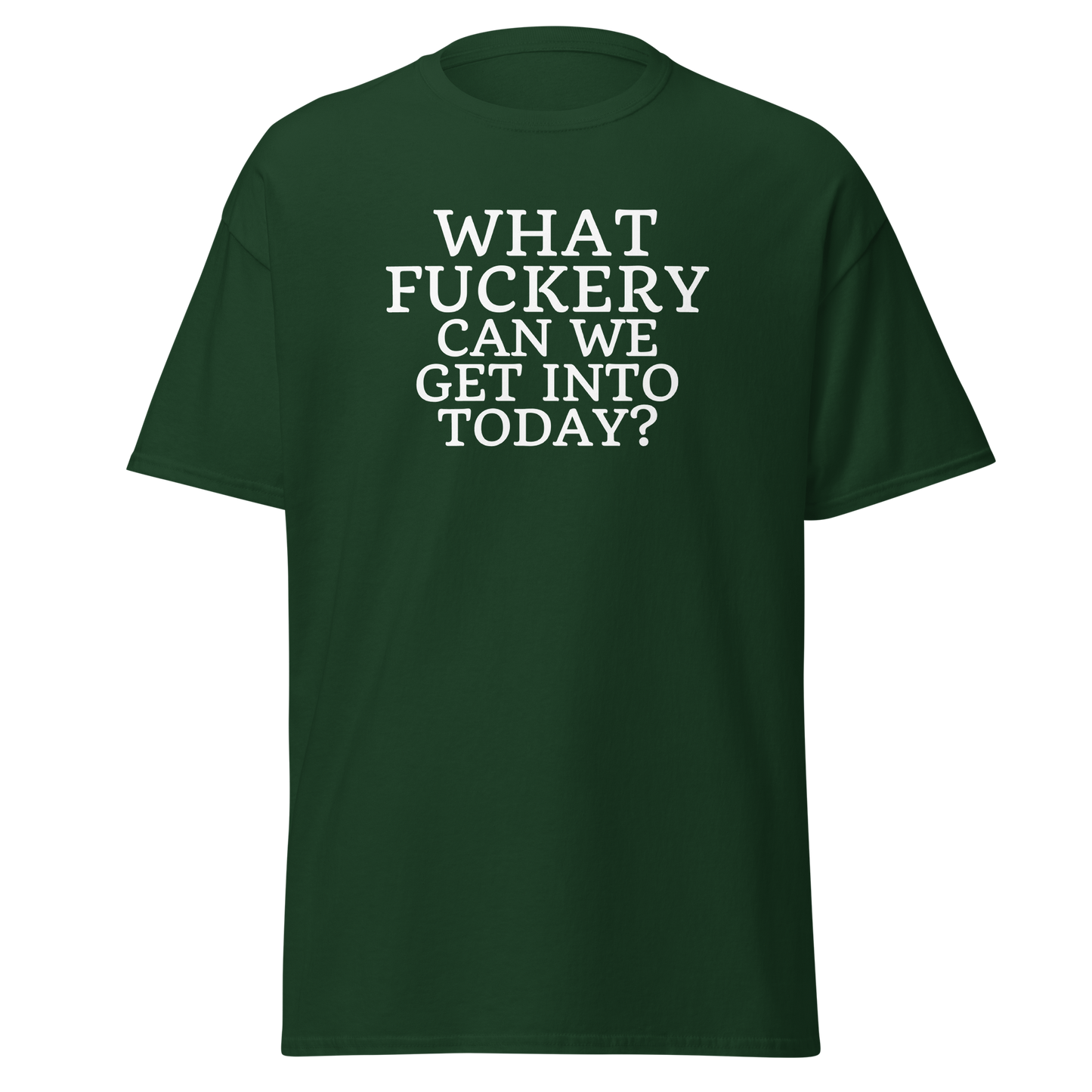 "What fuckery can we get into today?" printed on a forest green on an invisible body