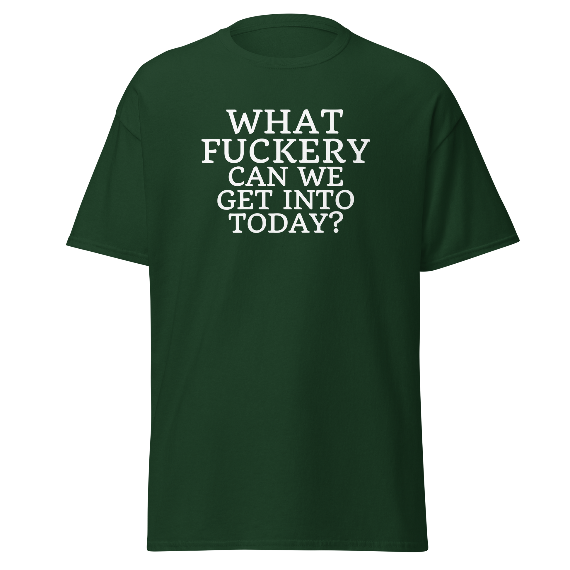 "What fuckery can we get into today?" printed on a forest green on an invisible body