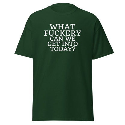 "What fuckery can we get into today?" printed on a forest green on an invisible body