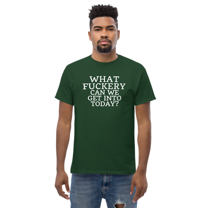 "What fuckery can we get into today?" printed on a forest green unisex classic tee worn by a male