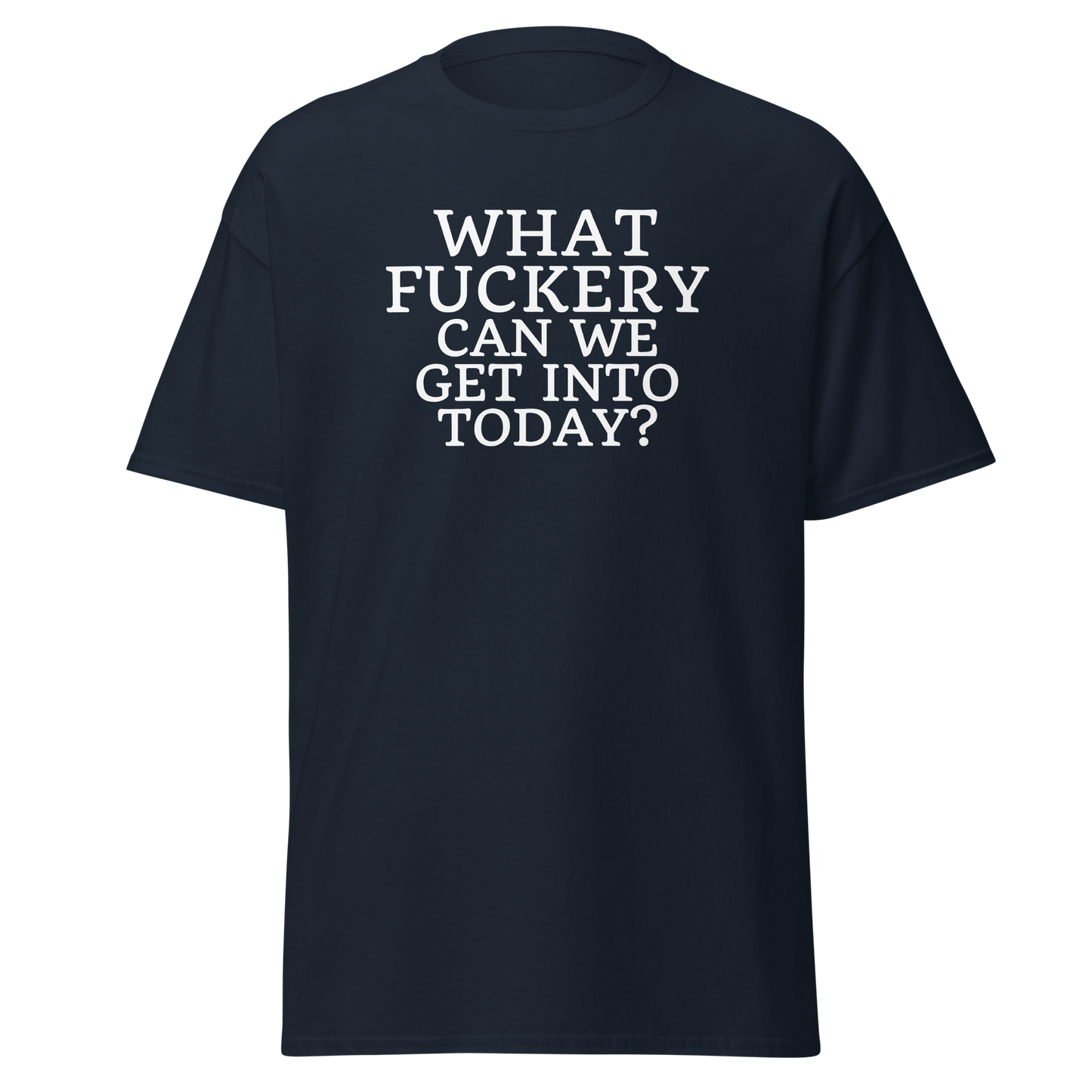 "What fuckery can we get into today?" printed on a navy on an invisible body