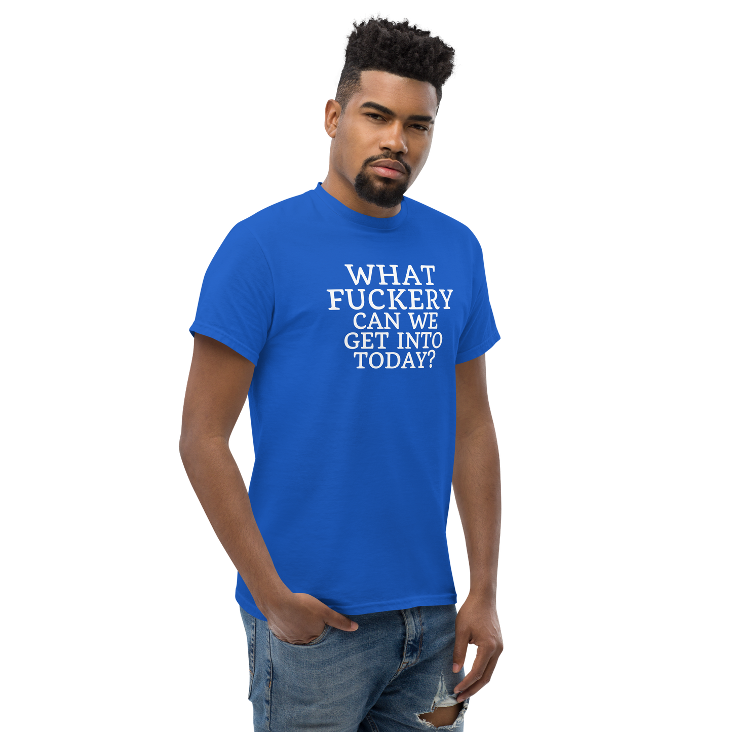 "What fuckery can we get into today?" printed on a royal unisex classic tee worn by a male