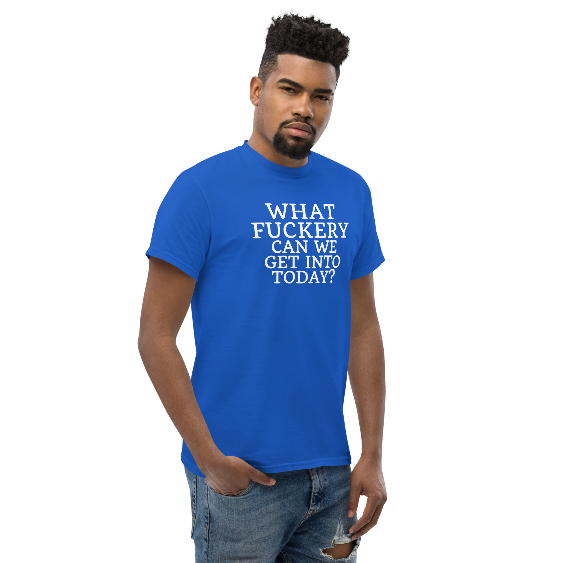 "What fuckery can we get into today?" printed on a royal unisex classic tee worn by a male