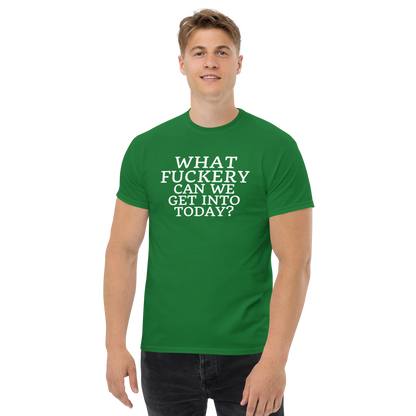 "What fuckery can we get into today?" printed on a turf green unisex classic tee worn by a male