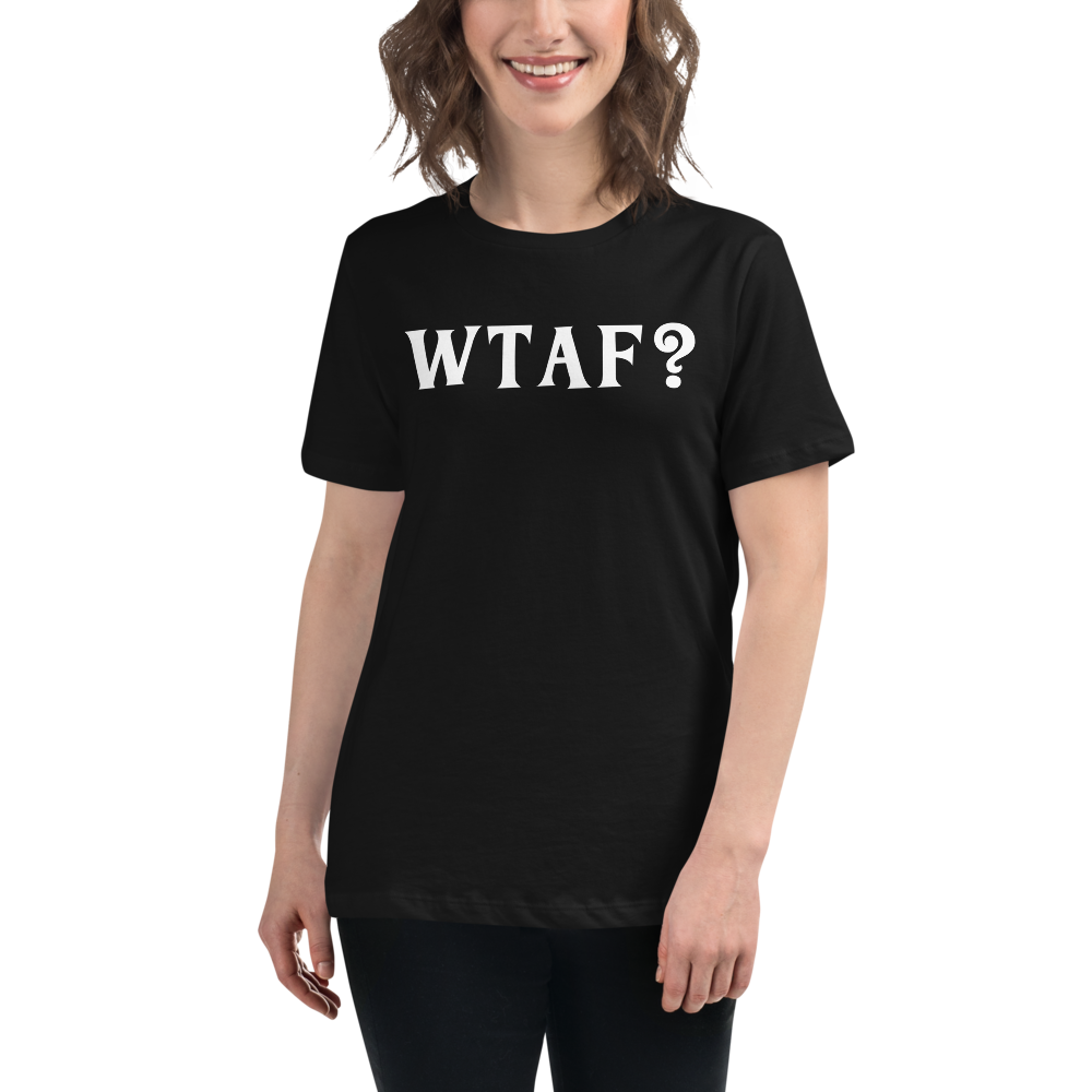 "WTAF?" printed on a black women's relaxed t-shirt worn by a female