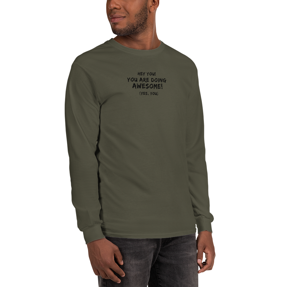 "Hey You! You are doing awesome! (Yes, you)" printed on a military green men's long sleeve shirt worn by a male