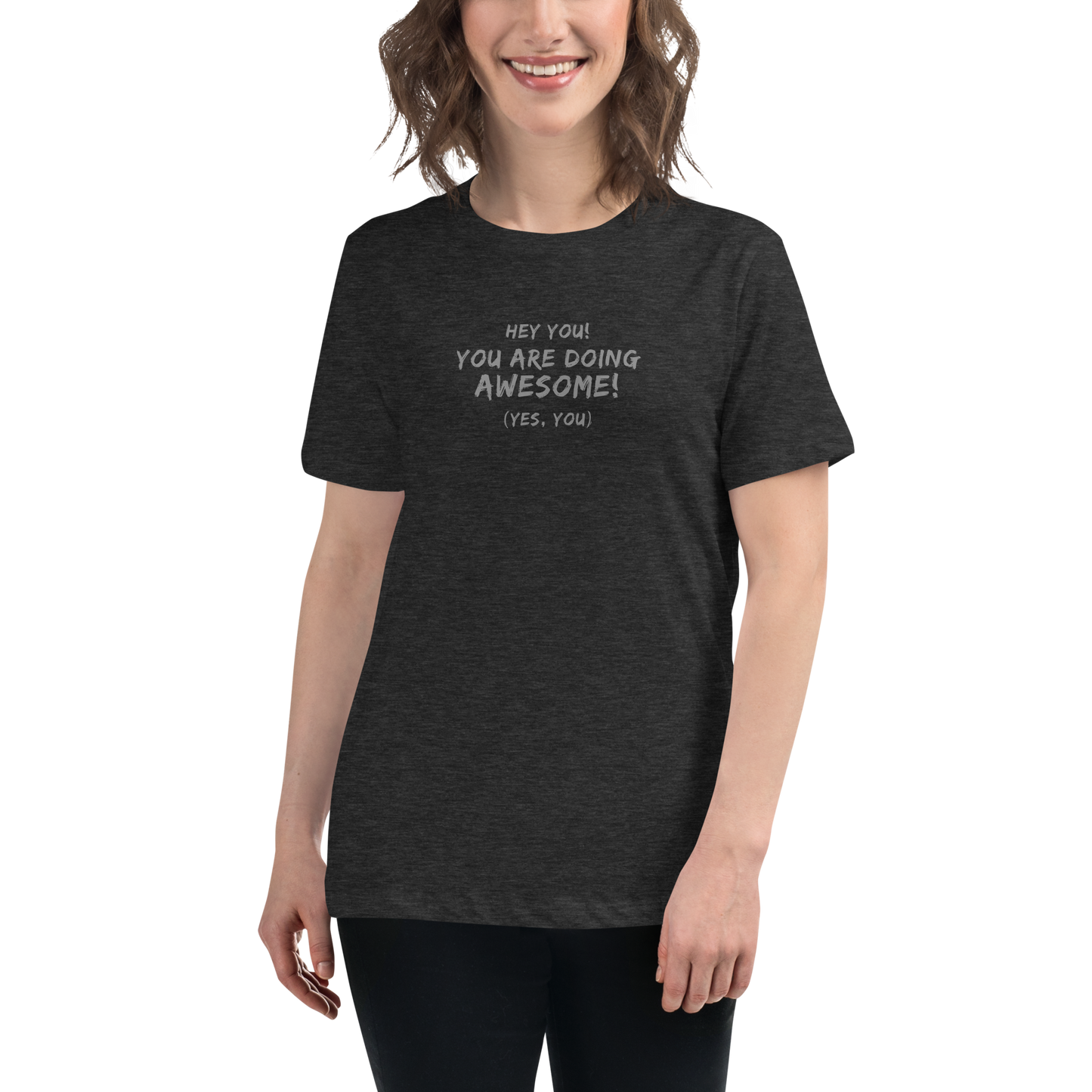 "Hey You! You are doing awesome! (Yes, you)" printed on a dark grey heather women's relaxed t-shirt worn by a female