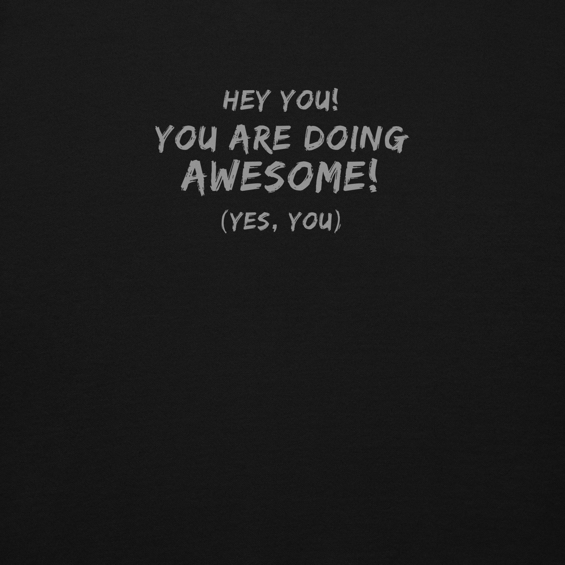 "Hey You! You are doing awesome! (Yes, you)" printed on a black background