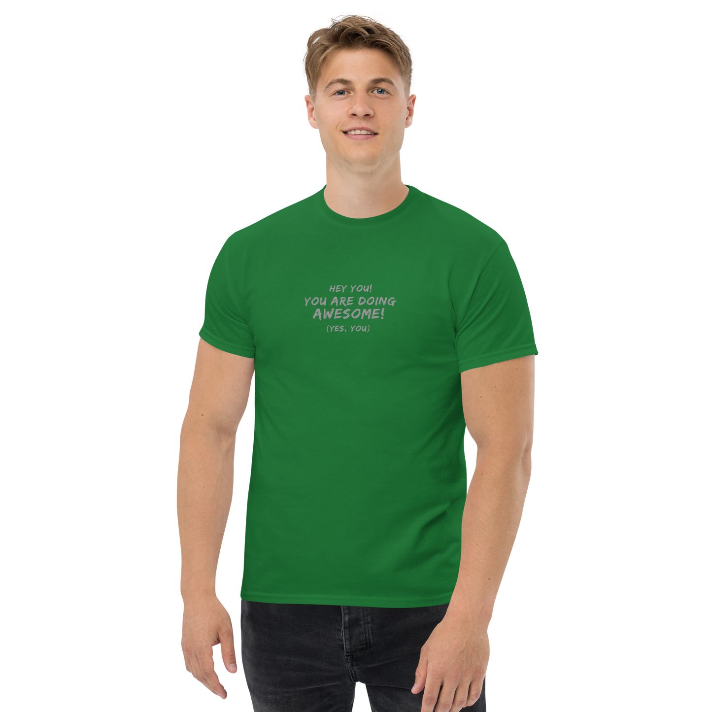 "Hey You! You are doing awesome! (Yes, you)" printed on a turf green unisex classic tee worn by a male