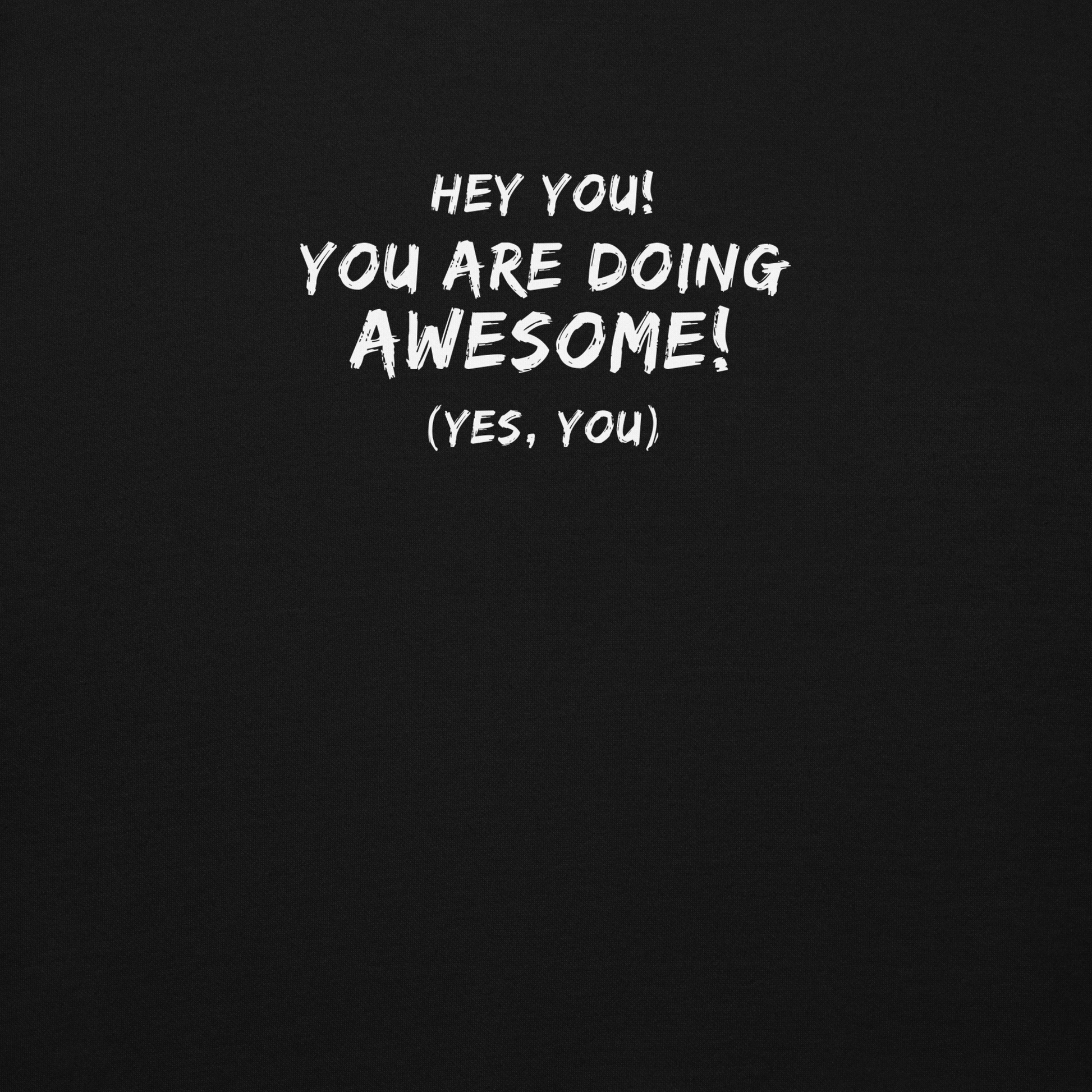 "Hey You! You are doing awesome! (Yes, you)" printed on a black background