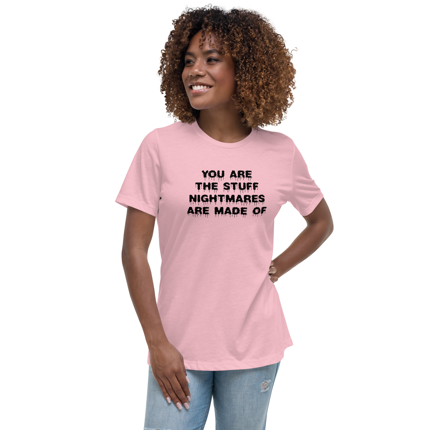 "You are the stuff nightmares are made of" printed on a pink women's relaxed t-shirt worn by a female