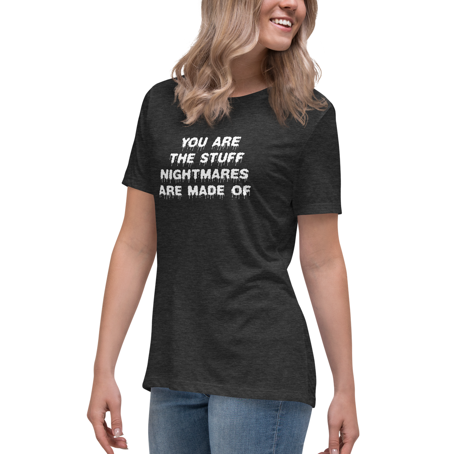 "You are the stuff nightmares are made of" printed on a dark grey heather women's relaxed t-shirt worn by a female